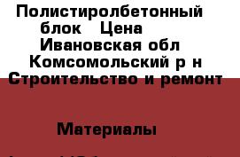 Полистиролбетонный U блок › Цена ­ 300 - Ивановская обл., Комсомольский р-н Строительство и ремонт » Материалы   